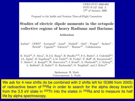 We ask for 4 new shifts (to be combined with 2 shifts left for IS386 from 2005) of radioactive beam of 229Ra in order to search for the alpha decay branch.