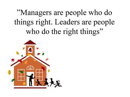 ”Managers are people who do things right