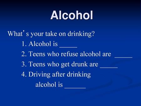 Alcohol What’s your take on drinking? 1. Alcohol is _____