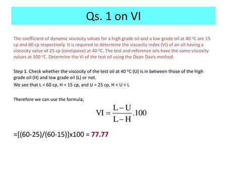 Qs. 1 on VI The coefficient of dynamic viscosity values for a high grade oil and a low grade oil at 40 oC are 15 cp and 60 cp respectively. It is required.