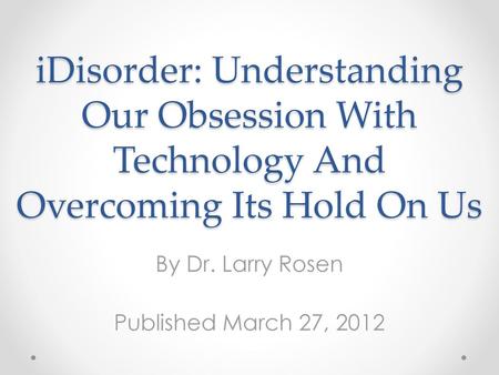 By Dr. Larry Rosen Published March 27, 2012