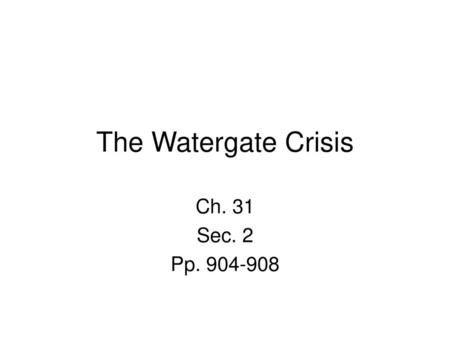 The Watergate Crisis Ch. 31 Sec. 2 Pp. 904-908.