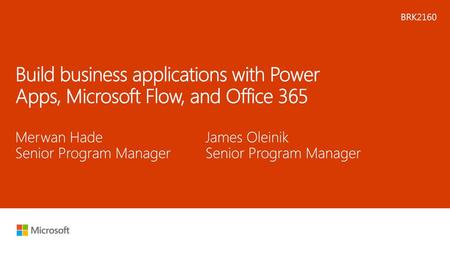 Microsoft 2016 2/7/2018 9:01 PM BRK2160 Build business applications with Power Apps, Microsoft Flow, and Office 365 Merwan Hade Senior Program Manager.