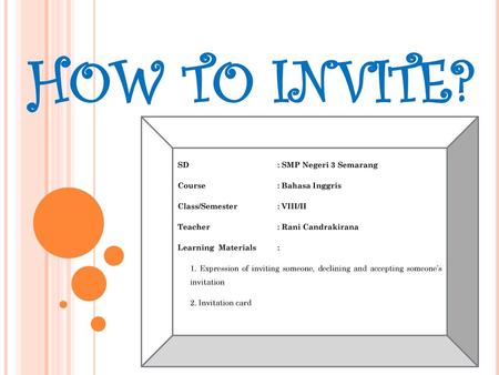 HOW TO INVITE? SD : SMP Negeri 3 Semarang Course : Bahasa Inggris