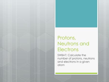 Protons, Neutrons and Electrons