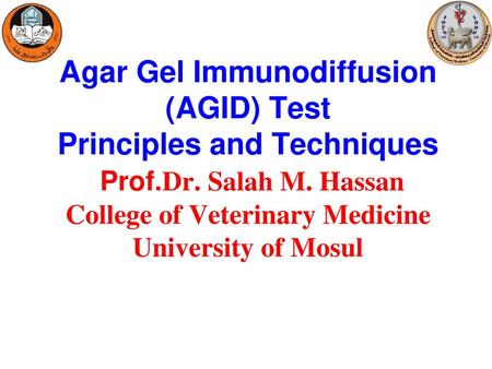 Agar Gel Immunodiffusion (AGID) Test Principles and Techniques Prof.Dr. Salah M. Hassan College of Veterinary Medicine University of Mosul.