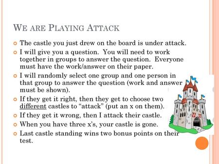 We are Playing Attack The castle you just drew on the board is under attack. I will give you a question. You will need to work together in groups to.