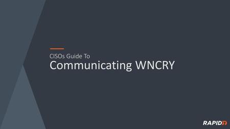 CISOs Guide To Communicating WNCRY.