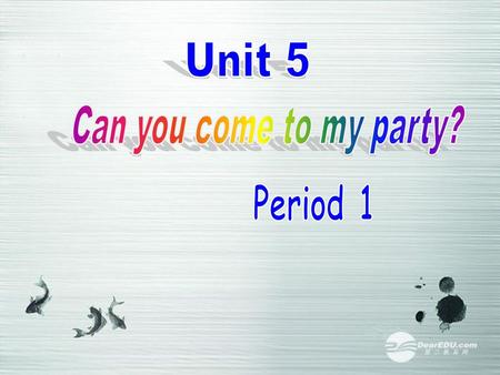 Unit 5 Can you come to my party? Period 1.