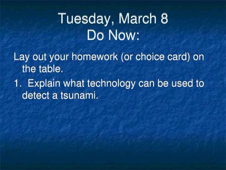 Tuesday, March 8 Do Now: Lay out your homework (or choice card) on the table. 1. Explain what technology can be used to detect a tsunami.