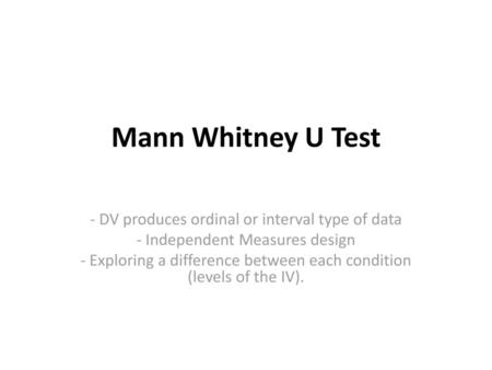 Mann Whitney U Test - DV produces ordinal or interval type of data