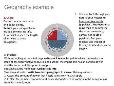 Geography example Review: Look through your notes about Russian to European gas supply (pipelines). Put together a mind map to summarise the issue; ownership,