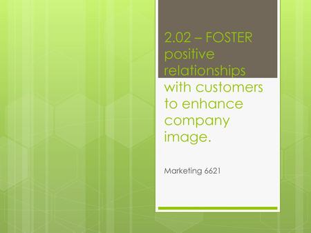 2.02 – FOSTER positive relationships with customers to enhance company image. Marketing 6621.