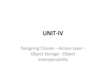 UNIT-IV Designing Classes – Access Layer ‐ Object Storage ‐ Object Interoperability.