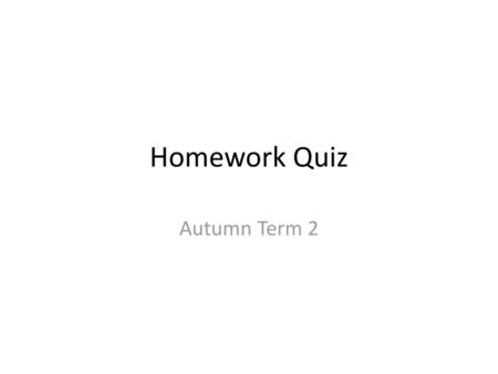 Homework Quiz Autumn Term 2.