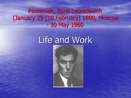 Pasternak, Boris Leonidovich (January 29 [10 February] 1890, Moscow - 30 May 1960 Life and Work.