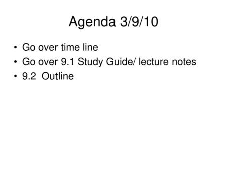 Agenda 3/9/10 Go over time line Go over 9.1 Study Guide/ lecture notes