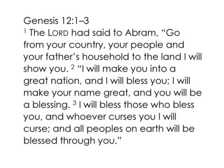 Genesis 12:1–3 1 The Lord had said to Abram, “Go from your country, your people and your father’s household to the land I will show you. 2 “I will.