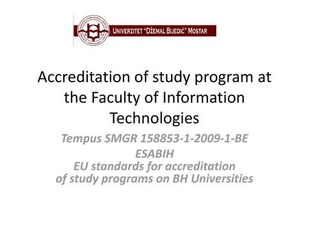 Accreditation of study program at the Faculty of Information Technologies Tempus SMGR 158853-1-2009-1-BE ESABIH EU standards for accreditation of study.