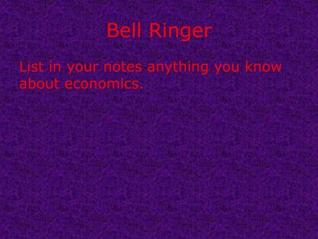 Bell Ringer List in your notes anything you know about economics.