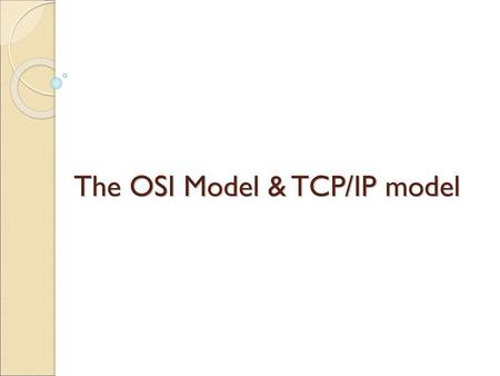 The OSI Model & TCP/IP model