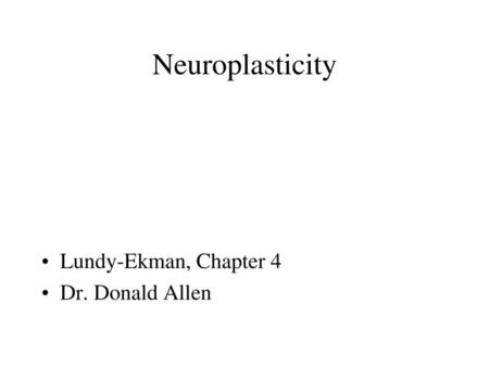 Neuroplasticity Lundy-Ekman, Chapter 4 Dr. Donald Allen.