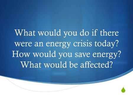 What would you do if there were an energy crisis today