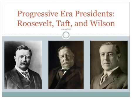 Progressive Era Presidents: Roosevelt, Taft, and Wilson 15.2 and 15.3