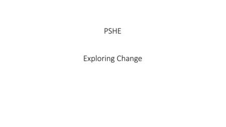 PSHE Exploring Change.