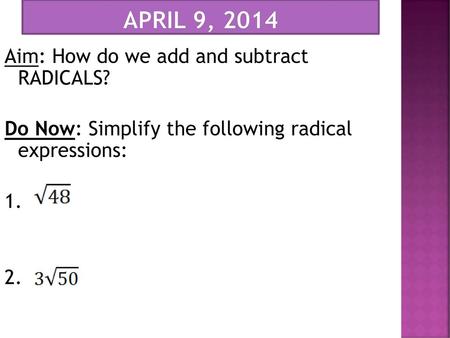 April 9, 2014 Aim: How do we add and subtract RADICALS? Do Now: Simplify the following radical expressions: 1. 2.