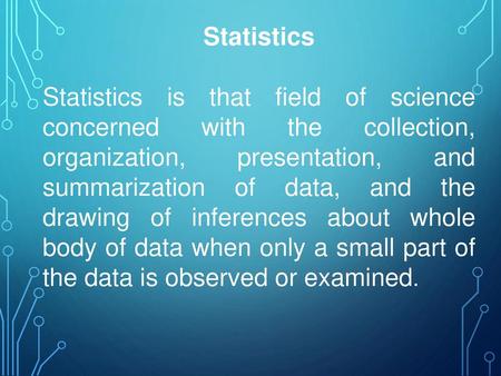 Statistics Statistics is that field of science concerned with the collection, organization, presentation, and summarization of data, and the drawing of.