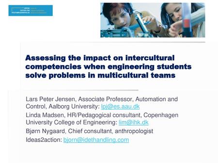 Assessing the impact on intercultural competencies when engineering students solve problems in multicultural teams Lars Peter Jensen, Associate Professor,