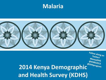 Follow along on Twitter! #KenyaDHS @KNBS2013 @DHSprogram Malaria Follow along on Twitter! #KenyaDHS @KNBS2013 @DHSprogram.