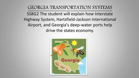 GEORGIA TRANSPORTATION SYSTEMS SS8G2 The student will explain how Interstate Highway System, Hartsfield-Jackson International Airport, and Georgia's deep-water.