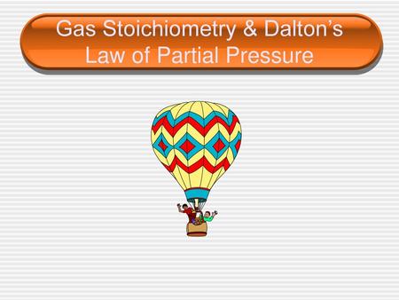 Gas Stoichiometry & Dalton’s Law of Partial Pressure