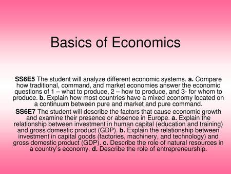 Basics of Economics SS6E5 The student will analyze different economic systems. a. Compare how traditional, command, and market economies answer the economic.