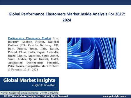 © 2017 Global Market Insights, Inc. USA. All Rights Reserved  Global Performance Elastomers Market Inside Analysis For 2017: 2024 Performance.