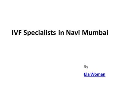 IVF Specialists in Navi Mumbai By Ela Woman. INTRODUCTION.