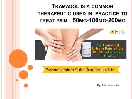 T RAMADOL IS A COMMON THERAPEUTIC USED IN PRACTICE TO TREAT PAIN : 50 MG -100 MG -200 MG By- Maria Surile.