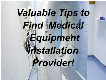 Valuable Tips to Find Medical Equipment Installation Provider!