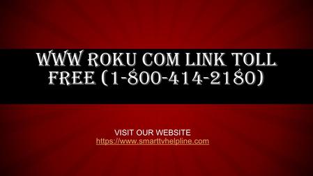 WWW ROKU COM LINK TOLL FREE ( ) VISIT OUR WEBSITE https://www.smarttvhelpline.com.