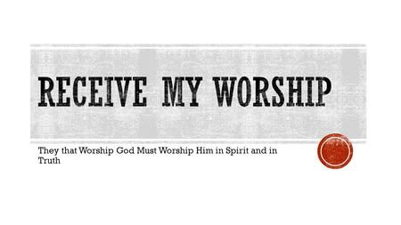 They that Worship God Must Worship Him in Spirit and in Truth.