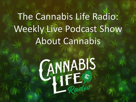 The Cannabis Life Radio: Weekly Live Podcast Show About Cannabis.