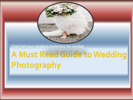 A Must Read Guide to Wedding Photography - Don't let your wedding memories be spoiled