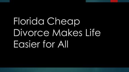 Florida Cheap Divorce Makes Life Easier for All. 