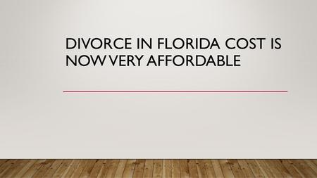 DIVORCE IN FLORIDA COST IS NOW VERY AFFORDABLE