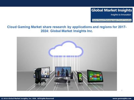 © 2016 Global Market Insights, Inc. USA. All Rights Reserved  Cloud Gaming Market share research by applications and regions for 2017-