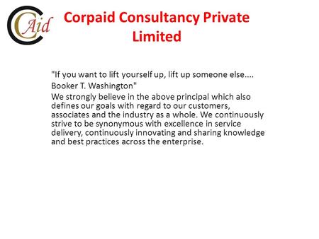 Corpaid Consultancy Private Limited If you want to lift yourself up, lift up someone else.... Booker T. Washington We strongly believe in the above principal.