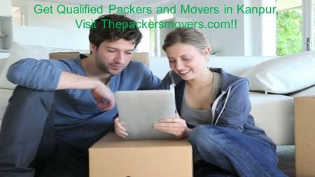 Get Qualified Packers and Movers in Kanpur, Visit Thepackersmovers.com!!