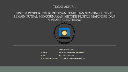 TUGAS AKHIR I SISTEM PENDUKUNG KEPUTUSAN PEMILIHAN STARTING LINE-UP PEMAIN FUTSAL MENGGUNAKAN METODE PROFILE MATCHING DAN K-MEANS CLUSTERING DISUSUN OLEH: